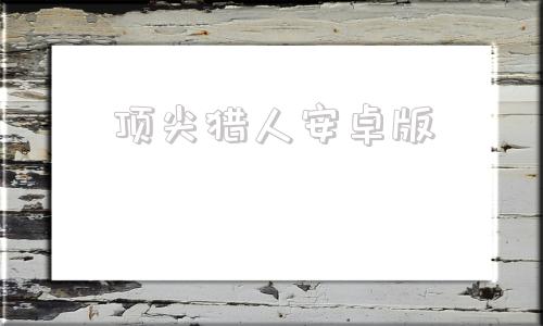 顶尖猎人安卓版顶尖猎人下载街机版官方