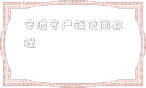 安渡客户端使用教程杭州安渡生物有限公司-第1张图片-太平洋在线下载